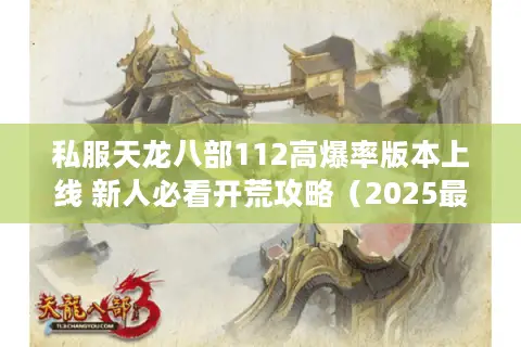 私服天龙八部112高爆率版本上线 新人必看开荒攻略(2025最新) 私服天龙八部112高爆率版本上线 新人必看开荒攻略(2025最新)