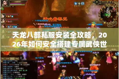 天龙八部私服安装全攻略，2026年如何安全搭建专属武侠世界？