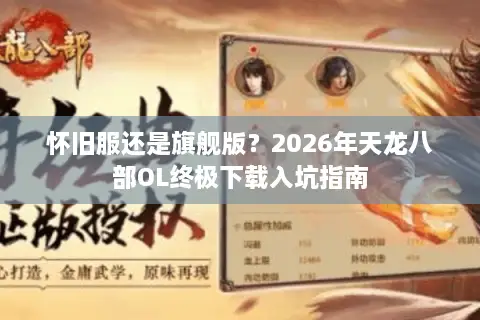 怀旧服还是旗舰版？2026年天龙八部OL终极下载入坑指南