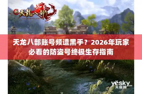 天龙八部账号频遭黑手？2026年玩家必看的防盗号终极生存指南