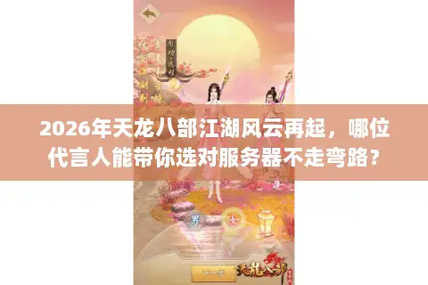 2026年天龙八部江湖风云再起，哪位代言人能带你选对服务器不走弯路？