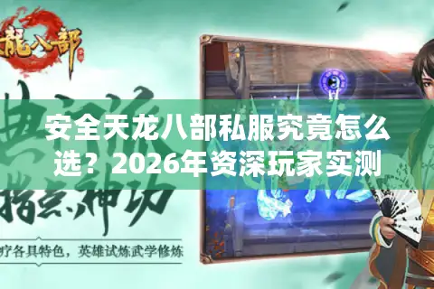 安全天龙八部私服究竟怎么选？2026年资深玩家实测避坑与终极择服指南
