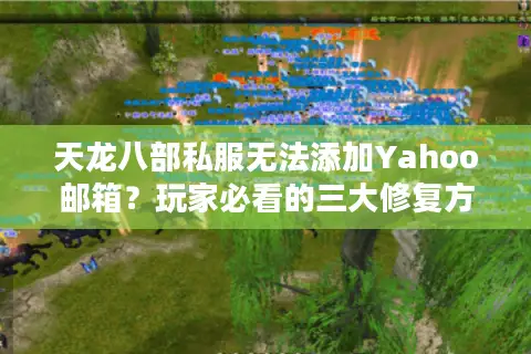 天龙八部私服无法添加Yahoo邮箱?玩家必看的三大修复方案 天龙八部私服无法添加Yahoo邮箱?玩家必看的三大修复方案
