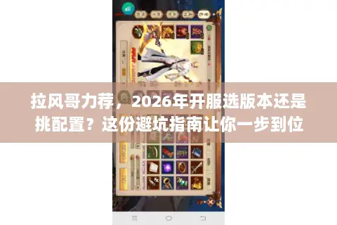 拉风哥力荐，2026年开服选版本还是挑配置？这份避坑指南让你一步到位