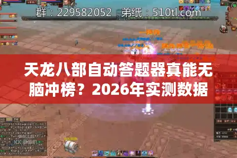 天龙八部自动答题器真能无脑冲榜？2026年实测数据与深度避坑指南