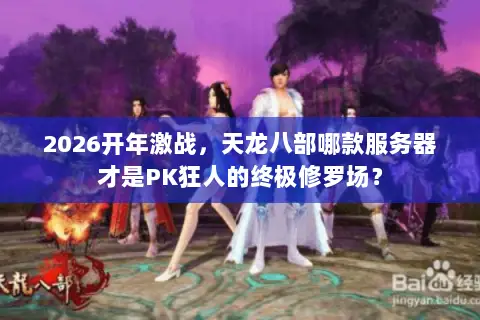 2026开年激战，天龙八部哪款服务器才是PK狂人的终极修罗场？