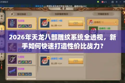 2026年天龙八部雕纹系统全透视，新手如何快速打造性价比战力？