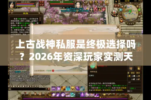 上古战神私服是终极选择吗？2026年资深玩家实测天龙八部版本门道