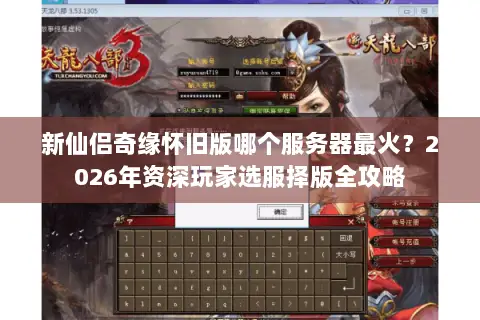 新仙侣奇缘怀旧版哪个服务器最火？2026年资深玩家选服择版全攻略