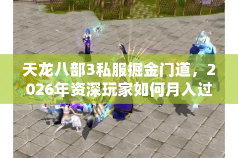 天龙八部3私服掘金门道，2026年资深玩家如何月入过万？