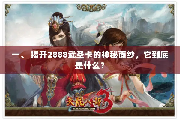 一、 揭开2888武圣卡的神秘面纱，它到底是什么？