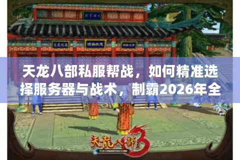 天龙八部私服帮战，如何精准选择服务器与战术，制霸2026年全新战场？