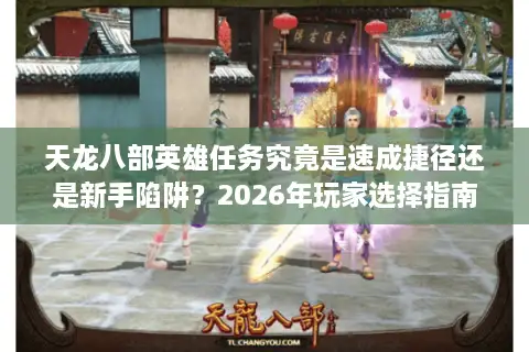 天龙八部英雄任务究竟是速成捷径还是新手陷阱？2026年玩家选择指南