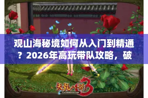 观山海秘境如何从入门到精通？2026年高玩带队攻略，破解速刷与卡层难题
