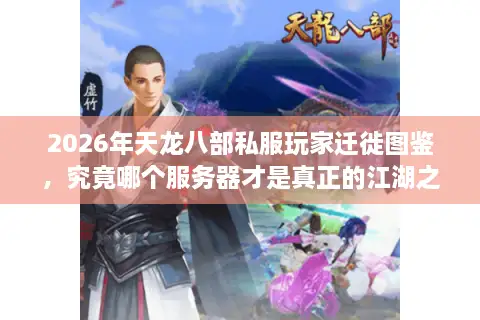 2026年天龙八部私服玩家迁徙图鉴，究竟哪个服务器才是真正的江湖之巅？