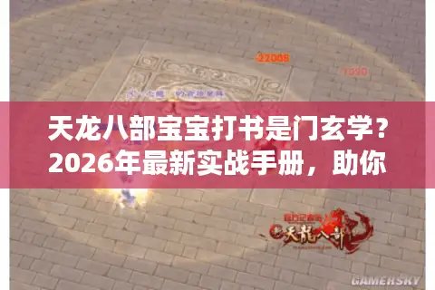 天龙八部宝宝打书是门玄学？2026年最新实战手册，助你打造完美技能链！