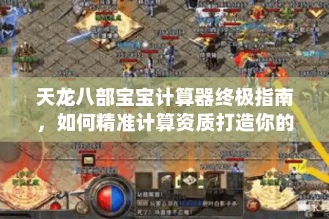 天龙八部宝宝计算器终极指南，如何精准计算资质打造你的第一只神兽？