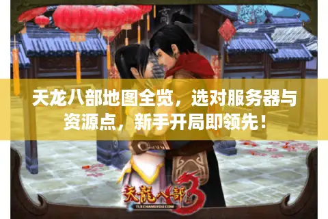 天龙八部地图全览，选对服务器与资源点，新手开局即领先！