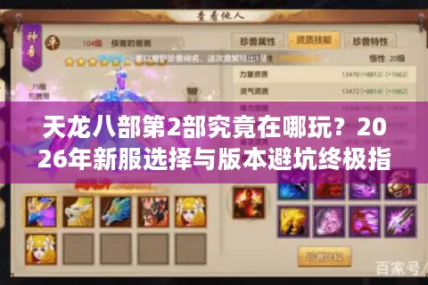 天龙八部第2部究竟在哪玩？2026年新服选择与版本避坑终极指南