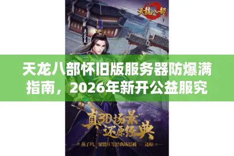 天龙八部怀旧版服务器防爆满指南，2026年新开公益服究竟哪个更耐玩？