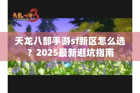 天龙八部手游sf新区怎么选?2025最新避坑指南 天龙八部手游sf新区怎么选?2025最新避坑指南