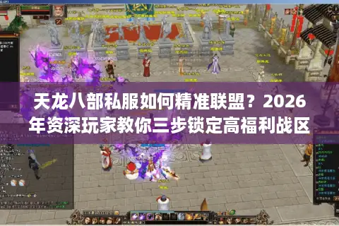 天龙八部私服如何精准联盟？2026年资深玩家教你三步锁定高福利战区