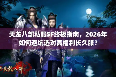 天龙八部私服SF终极指南，2026年如何避坑选对高福利长久服？