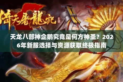 天龙八部神企鹅究竟是何方神圣？2026年新服选择与资源获取终极指南
