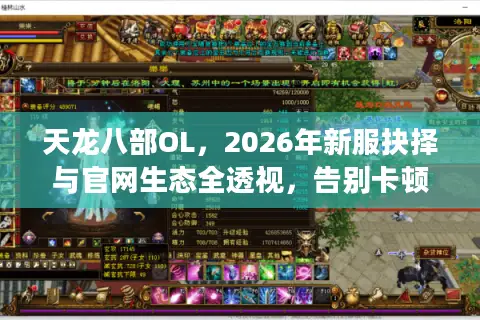 天龙八部OL，2026年新服抉择与官网生态全透视，告别卡顿与鬼服