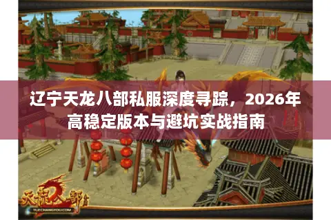 辽宁天龙八部私服深度寻踪，2026年高稳定版本与避坑实战指南