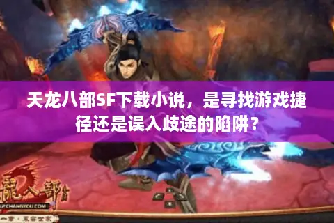 天龙八部SF下载小说，是寻找游戏捷径还是误入歧途的陷阱？