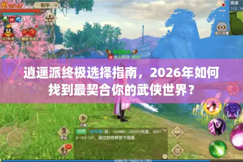 逍遥派终极选择指南，2026年如何找到最契合你的武侠世界？