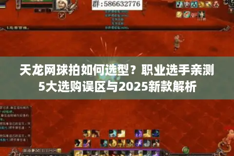 天龙网球拍如何选型？职业选手亲测5大选购误区与2025新款解析