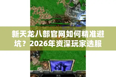 新天龙八部官网如何精准避坑？2026年资深玩家选服择版终极指南