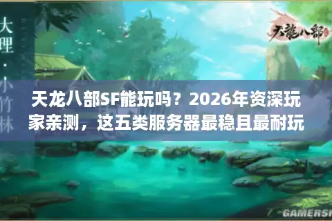天龙八部SF能玩吗？2026年资深玩家亲测，这五类服务器最稳且最耐玩！