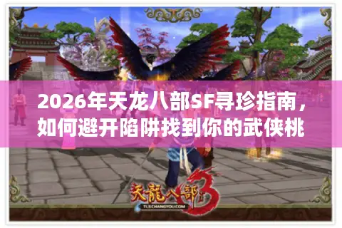2026年天龙八部SF寻珍指南，如何避开陷阱找到你的武侠桃源？