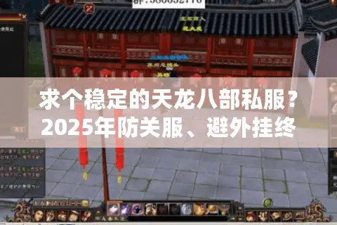 求个稳定的天龙八部私服？2025年防关服、避外挂终极指南