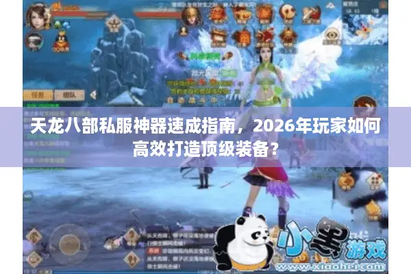 天龙八部私服神器速成指南，2026年玩家如何高效打造顶级装备？