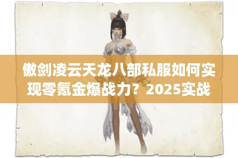 傲剑凌云天龙八部私服如何实现零氪金爆战力?2025实战攻略揭秘 傲剑凌云天龙八部私服如何实现零氪金爆战力?2025实战攻略揭秘