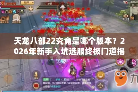 天龙八部22究竟是哪个版本？2026年新手入坑选服终极门道揭秘