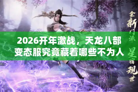 2026开年激战，天龙八部变态服究竟藏着哪些不为人知的速通捷径？