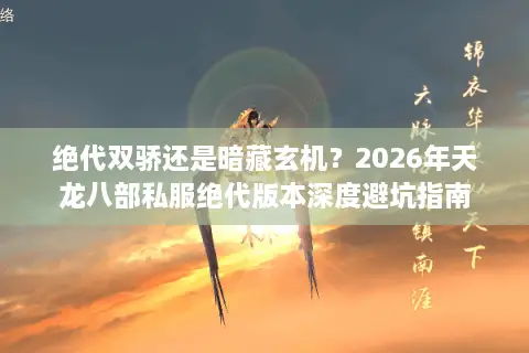 绝代双骄还是暗藏玄机？2026年天龙八部私服绝代版本深度避坑指南