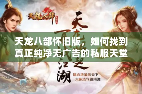 天龙八部怀旧版，如何找到真正纯净无广告的私服天堂？
