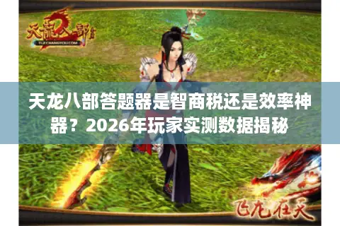 天龙八部答题器是智商税还是效率神器？2026年玩家实测数据揭秘