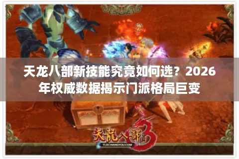 天龙八部新技能究竟如何选？2026年权威数据揭示门派格局巨变