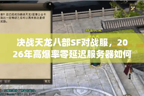 决战天龙八部SF对战服，2026年高爆率零延迟服务器如何精准避坑？