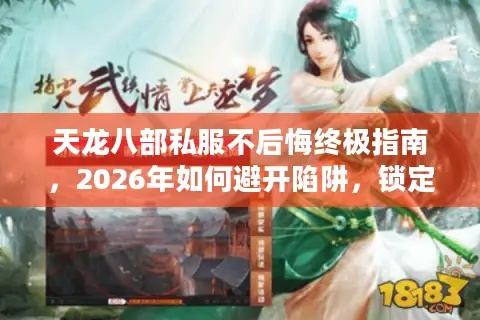 天龙八部私服不后悔终极指南，2026年如何避开陷阱，锁定宝藏服？