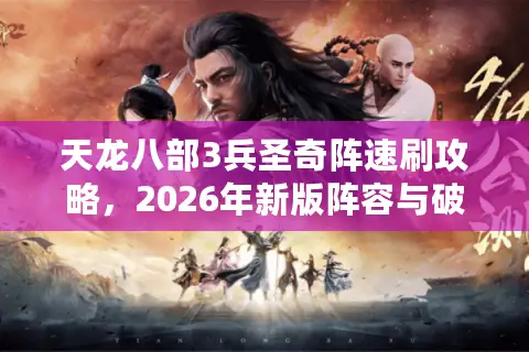 天龙八部3兵圣奇阵速刷攻略，2026年新版阵容与破阵门道揭秘