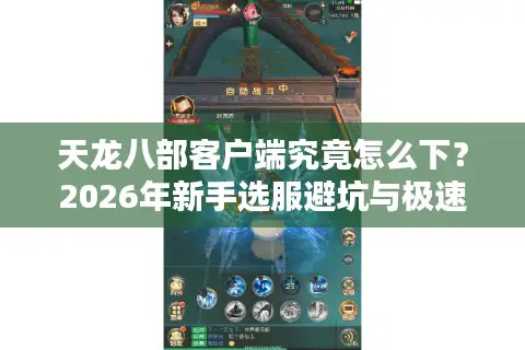 天龙八部客户端究竟怎么下？2026年新手选服避坑与极速下载全攻略