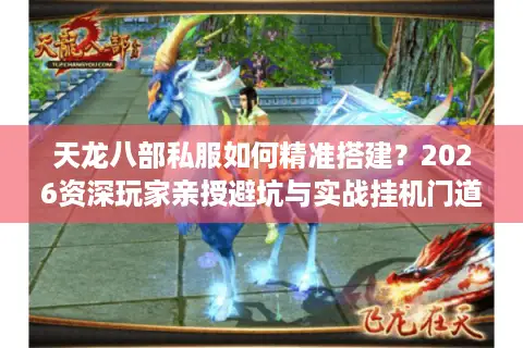 天龙八部私服如何精准搭建？2026资深玩家亲授避坑与实战挂机门道